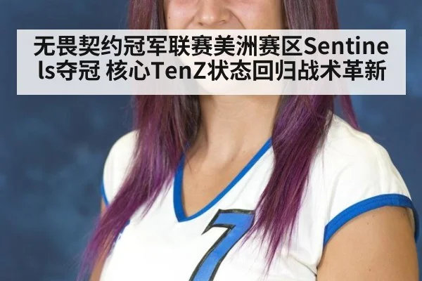 无畏契约冠军联赛美洲赛区Sentinels夺冠 核心TenZ状态回归战术革新