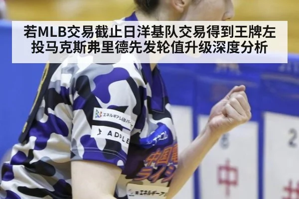 若MLB交易截止日洋基队交易得到王牌左投马克斯弗里德先发轮值升级深度分析