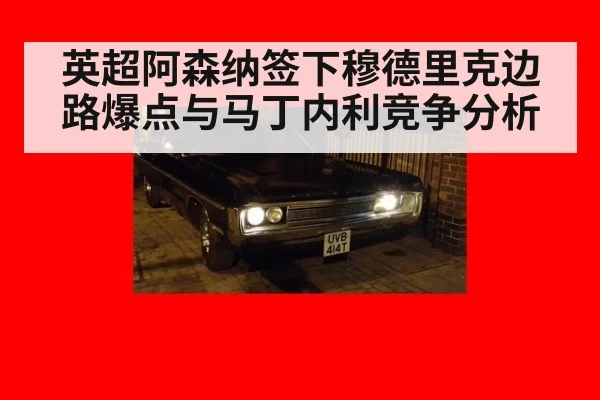 英超阿森纳签下穆德里克边路爆点与马丁内利竞争分析