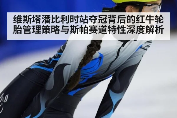 维斯塔潘比利时站夺冠背后的红牛轮胎管理策略与斯帕赛道特性深度解析