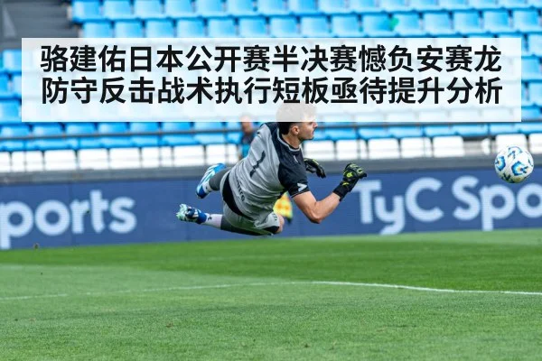 骆建佑日本公开赛半决赛憾负安赛龙 防守反击战术执行短板亟待提升分析